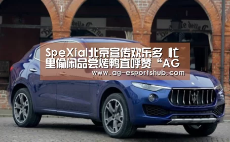 SpeXial北京宣传欢乐多 忙里偷闲品尝烤鸭直呼赞“AG娱乐”(图2) AG娱乐