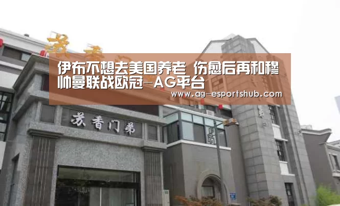 伊布不想去美国养老 伤愈后再和穆帅曼联战欧冠-AG平台(图3) AG电竞