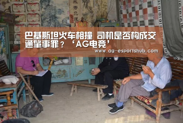 巴基斯坦火车相撞 司机是否构成交通肇事罪?‘AG电竞’(图2) AG平台